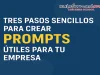 Tres pasos sencillos para crear prompts útiles y obtener resultados de valor con IA en tu empresa